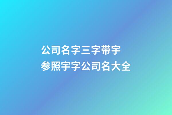 公司名字三字带宇 参照宇字公司名大全-第1张-公司起名-玄机派